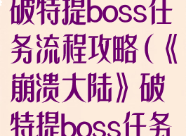 《崩溃大陆》破特提boss任务流程攻略(《崩溃大陆》破特提boss任务流程攻略)