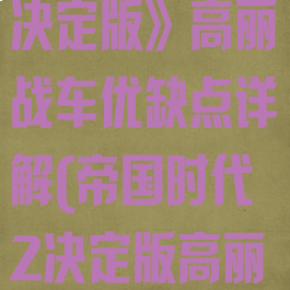 《帝国时代2:决定版》高丽战车优缺点详解(帝国时代2决定版高丽战役)