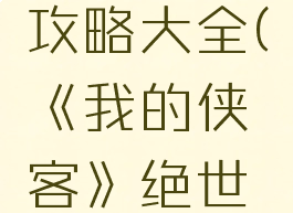 《我的侠客》绝世高手打法攻略大全(《我的侠客》绝世高手打法攻略大全视频)