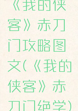 《我的侠客》赤刀门攻略图文(《我的侠客》赤刀门绝学)