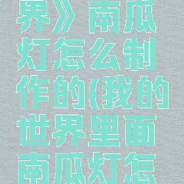 《我的世界》南瓜灯怎么制作的(我的世界里面南瓜灯怎么做)