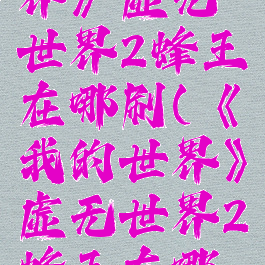 《我的世界》虚无世界2蜂王在哪刷(《我的世界》虚无世界2蜂王在哪刷)