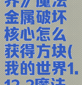 《我的世界》魔法金属破坏核心怎么获得方块(我的世界1.12.2魔法金属)