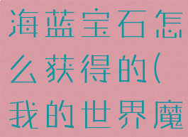 《我的世界》魔法金属海蓝宝石怎么获得的(我的世界魔法金属宝石工艺)