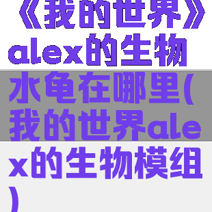 《我的世界》alex的生物水龟在哪里(我的世界alex的生物模组)