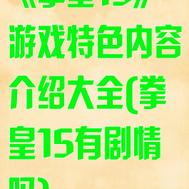 《拳皇15》游戏特色内容介绍大全(拳皇15有剧情吗)