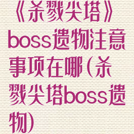 《杀戮尖塔》boss遗物注意事项在哪(杀戮尖塔boss遗物)