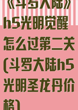 《斗罗大陆》h5光明觉醒怎么过第二关(斗罗大陆h5光明圣龙丹价格)