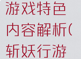 《斩妖行》游戏特色内容解析(斩妖行游戏剧情)