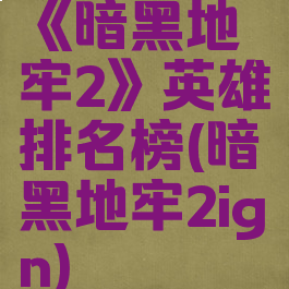 《暗黑地牢2》英雄排名榜(暗黑地牢2ign)