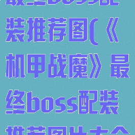 《机甲战魔》最终boss配装推荐图(《机甲战魔》最终boss配装推荐图片大全)