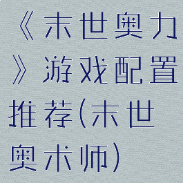 《末世奥力》游戏配置推荐(末世奥术师)