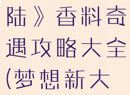 《梦想新大陆》香料奇遇攻略大全(梦想新大陆支线)