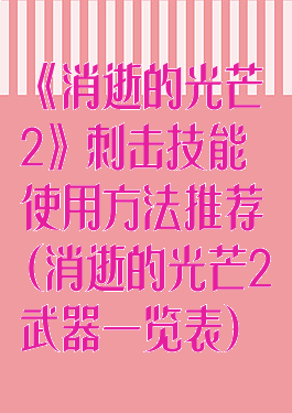 《消逝的光芒2》刺击技能使用方法推荐(消逝的光芒2武器一览表)