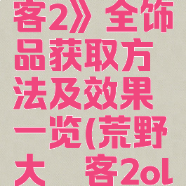 《荒野大镖客2》全饰品获取方法及效果一览(荒野大镖客2ol饰品)