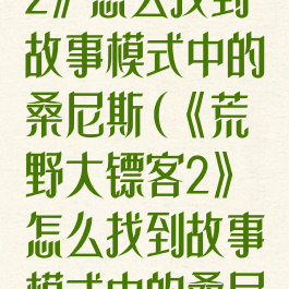 《荒野大镖客2》怎么找到故事模式中的桑尼斯(《荒野大镖客2》怎么找到故事模式中的桑尼斯人)