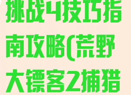 《荒野大镖客2》捕猎大师挑战4技巧指南攻略(荒野大镖客2捕猎大师挑战怎么完成)