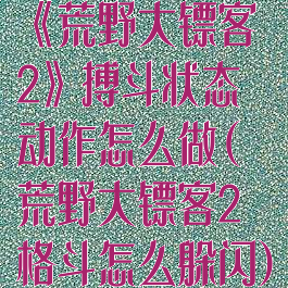 《荒野大镖客2》搏斗状态动作怎么做(荒野大镖客2格斗怎么躲闪)