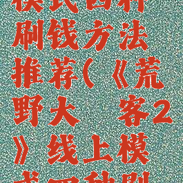 《荒野大镖客2》线上模式四种刷钱方法推荐(《荒野大镖客2》线上模式四种刷钱方法推荐下载)