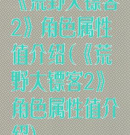 《荒野大镖客2》角色属性值介绍(《荒野大镖客2》角色属性值介绍)