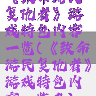 《致命游民复仇者》游戏特色内容一览(《致命游民复仇者》游戏特色内容一览表)