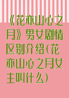 《花亦山心之月》男女剧情区别介绍(花亦山心之月女主叫什么)