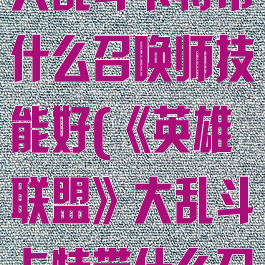 《英雄联盟》大乱斗卡特带什么召唤师技能好(《英雄联盟》大乱斗卡特带什么召唤师技能好)