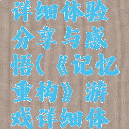 《记忆重构》游戏详细体验分享与感悟(《记忆重构》游戏详细体验分享与感悟)