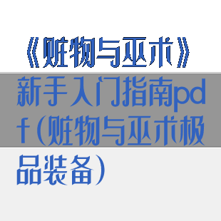 《赃物与巫术》新手入门指南pdf(赃物与巫术极品装备)