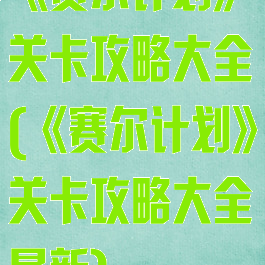 《赛尔计划》关卡攻略大全(《赛尔计划》关卡攻略大全最新)