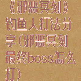 《邪恶冥刻》钓鱼人打法分享(邪恶冥刻最终boss怎么打)