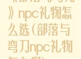 《部落与弯刀》npc礼物怎么选(部落与弯刀npc礼物怎么得)