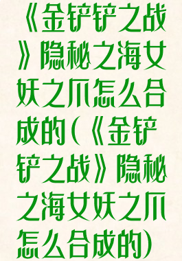 《金铲铲之战》隐秘之海女妖之爪怎么合成的(《金铲铲之战》隐秘之海女妖之爪怎么合成的)