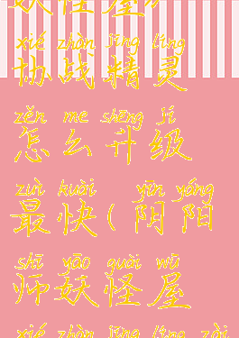 《阴阳师妖怪屋》协战精灵怎么升级最快(阴阳师妖怪屋协战精灵在哪里)