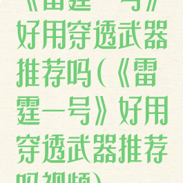 《雷霆一号》好用穿透武器推荐吗(《雷霆一号》好用穿透武器推荐吗视频)