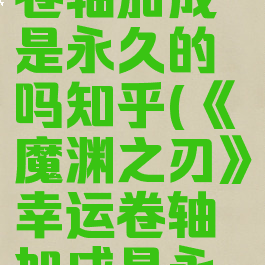 《魔渊之刃》幸运卷轴加成是永久的吗知乎(《魔渊之刃》幸运卷轴加成是永久的吗知乎)