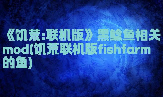 《饥荒:联机版》黑鲶鱼相关mod(饥荒联机版fishfarm的鱼)