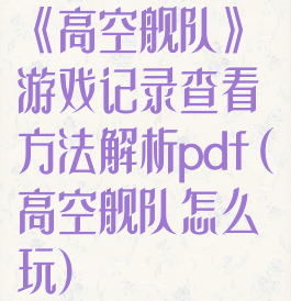 《高空舰队》游戏记录查看方法解析pdf(高空舰队怎么玩)