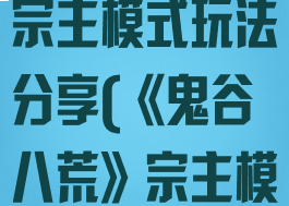 《鬼谷八荒》宗主模式玩法分享(《鬼谷八荒》宗主模式玩法分享)