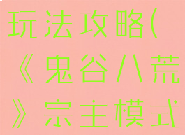 《鬼谷八荒》宗主模式玩法攻略(《鬼谷八荒》宗主模式玩法攻略大全)