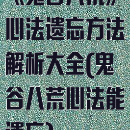 《鬼谷八荒》心法遗忘方法解析大全(鬼谷八荒心法能遗忘)