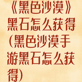 《黑色沙漠》黑石怎么获得(黑色沙漠手游黑石怎么获得)