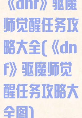 《dnf》驱魔师觉醒任务攻略大全(《dnf》驱魔师觉醒任务攻略大全图)