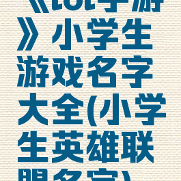 《lol手游》小学生游戏名字大全(小学生英雄联盟名字)