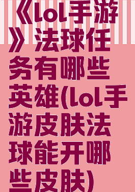 《lol手游》法球任务有哪些英雄(lol手游皮肤法球能开哪些皮肤)