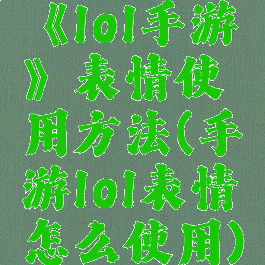 《lol手游》表情使用方法(手游lol表情怎么使用)