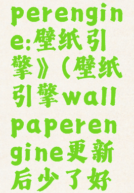 《wallpaperengine:壁纸引擎》(壁纸引擎wallpaperengine更新后少了好多壁纸)