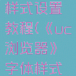 《uc浏览器》字体样式设置教程(《uc浏览器》字体样式设置教程下载)