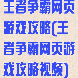 王者争霸网页游戏攻略(王者争霸网页游戏攻略视频)