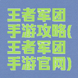 王者军团手游攻略(王者军团手游官网)